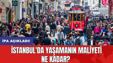 İPA açıkladı: İstanbul'da yaşamanın maliyeti ne kadar?