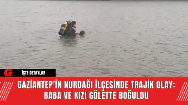 Gaziantep'in Nurdağı İlçesinde Trajik Olay: Baba ve Kızı Gölette Boğuldu