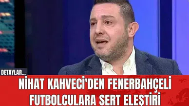 Nihat Kahveci'den Fenerbahçeli Futbolculara Sert Eleştiri