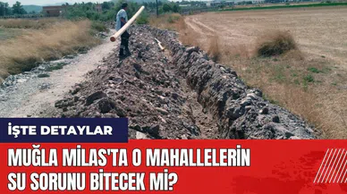 Muğla Milas'ta o mahallelerin su sorunu bitecek mi?