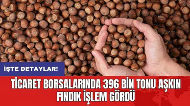 Ticaret borsalarında 396 bin tonu aşkın fındık işlem gördü
