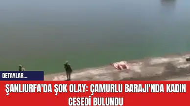Şanlıurfa'da Şok Olay: Çamurlu Barajı'nda Kadın Ces*di Bulundu