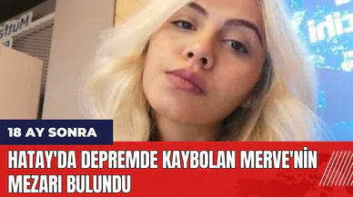 Hatay'da depremde kaybolan Merve'nin mezarı bulundu