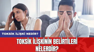 Toksik ilişki nedir? Toksik ilişkinin belirtileri nelerdir?