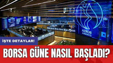 Borsa güne nasıl başladı?