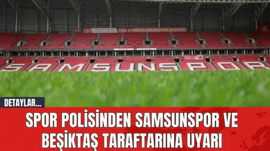 Spor Polisinden Samsunspor ve Beşiktaş Taraftarına Uyarı
