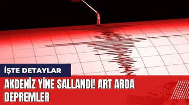 Akdeniz yine sallandı! Art arda depremler