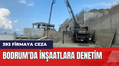 Bodrum'da inşaatlara denetim: 393 firmaya ceza