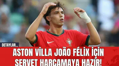 Aston Villa João Félix İçin Servet Harcamaya Hazır!