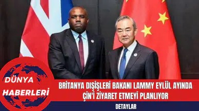 Britanya Dışişleri Bakanı Lammy Eylül Ayında Çin'i Ziyaret Etmeyi Planlıyor