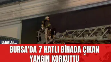 Bursa'da 7 Katlı Binada Çıkan Yangın Korkuttu