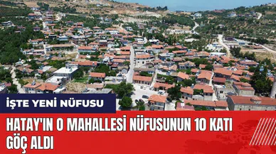 Hatay'ın o mahallesi nüfusunun 10 katı göç aldı