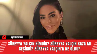 Süreyya Yalçın Kimdir? Süreyya Yalçın Kaza mı Geçirdi? Süreyya Yalçın’a Ne Oldu?