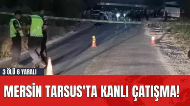 Mersin Tarsus'ta Kanlı Çatışma! 3 Ölü 6 Yaralı