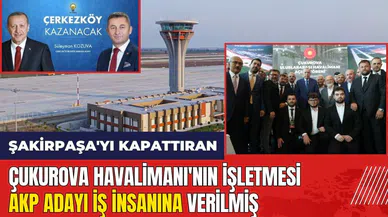 Şakirpaşa'yı kapattıran Çukurova Havalimanı'nın işletmesi AKP adayına verilmiş