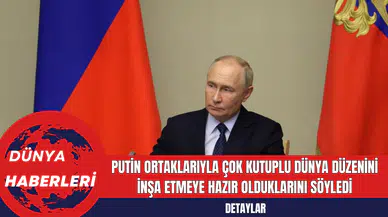 Putin Ortaklarıyla Çok Kutuplu Dünya Düzenini İnşa Etmeye Hazır Olduklarını Söyledi
