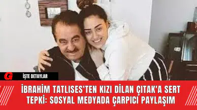 İbrahim Tatlıses'ten Kızı Dilan Çıtak'a Sert Tepki: Sosyal Medyada Çarpıcı Paylaşım