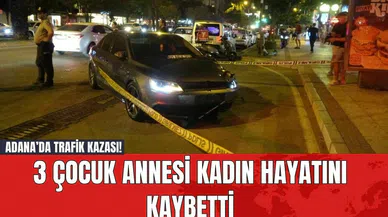 Adana’da Trafik Kazası! 3 Çocuk Annesi Kadın Hayatını Kaybetti