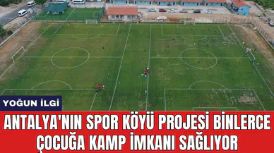 Antalya'nın Spor Köyü projesi binlerce çocuğa kamp imkanı sağlıyor