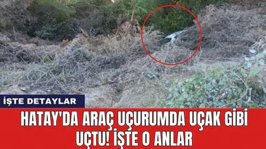 Hatay'da araç uçurumda uçak gibi uçtu! İşte o anlar