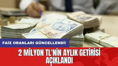 Faiz oranları güncellendi: 2 milyon TL'nin aylık getirisi açıklandı