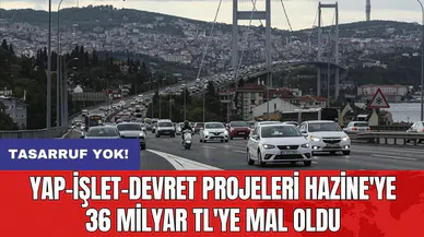 Yap-işlet-devret projeleri Hazine'ye 36 milyar TL'ye mal oldu