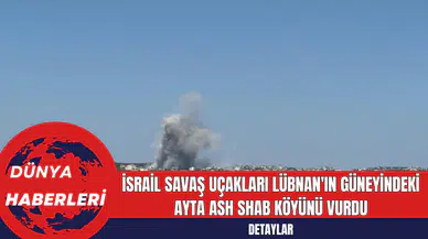 İsrail Savaş Uçakları Lübnan'ın Güneyindeki Ayta Ash Shab Köyünü Vurdu