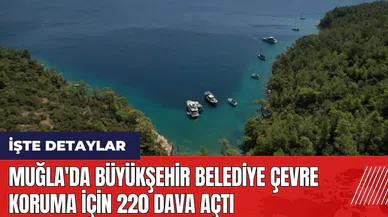 Muğla'da Büyükşehir Belediye çevre koruma için 220 dava açtı