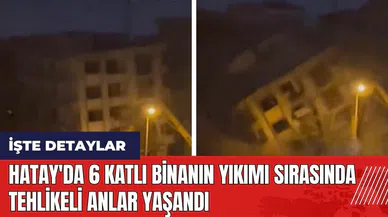 Hatay'da 6 katlı binanın yıkımı sırasında tehlikeli anlar yaşandı