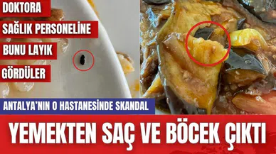 Antalya'nın o hastanesinde skandal! Yemekten saç ve böcek çıktı