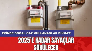 Evinde doğal gaz kullananlar dikkat! 2025’e kadar sayaçlar sökülecek