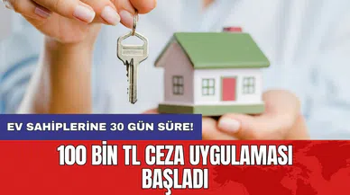 Ev sahiplerine 30 gün süre: 100 bin TL ceza uygulaması başladı