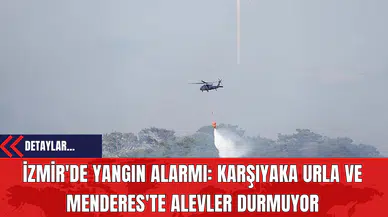İzmir'de Yangın Alarmı: Karşıyaka Urla ve Menderes'te Alevler Durmuyor