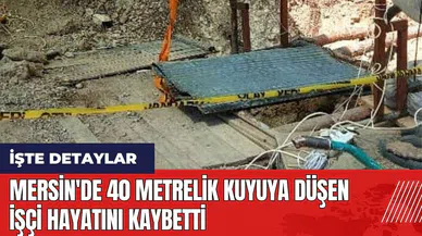 Mersin'de 40 metrelik kuyuya düşen işçi hayatını kaybetti