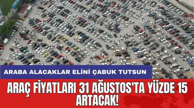 Araç fiyatları 31 Ağustos'ta yüzde 15 artacak!
