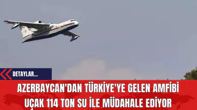 Azerbaycan'dan Türkiye'ye Gelen Amfibi Uçak 114 Ton Su ile Müdahale Ediyor