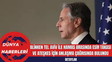Blinken Tel Aviv ile Hamas Arasında Esir Takası ve Ateşkes İçin Anlaşma Çağrısında Bulundu