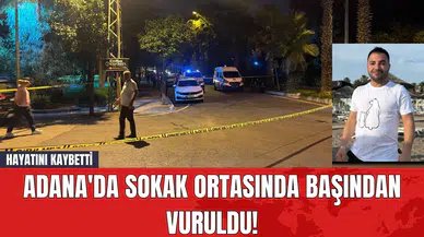 Adana'da Sokak Ortasında Başından Vuruldu! Hayatını Kaybetti