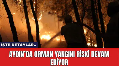 Aydın’da Orman Yangını Riski Devam Ediyor