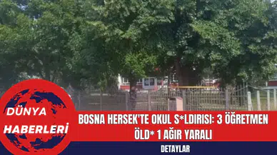 Bosna Hersek'te Okul S*ldırısı: 3 Öğretmen Öld* 1 Ağır Yaralı