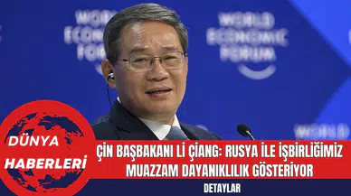 Çin Başbakanı Li Çiang: Rusya ile İşbirliğimiz Muazzam Dayanıklılık Gösteriyor