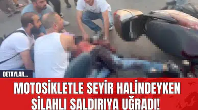 Motosikletle seyir halindeyken silahlı saldırıya uğradı!