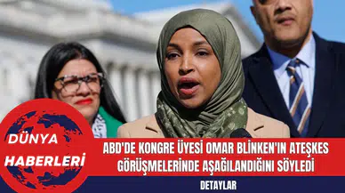 ABD'de Kongre Üyesi Omar Blinken'ın Ateşkes Görüşmelerinde Aşağılandığını Söyledi