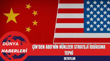 Çin'den ABD'nin Nükleer Strateji İddiasına Tepki