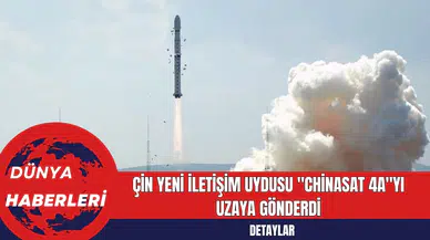 Çin Yeni İletişim Uydusu "ChinaSat 4A"yı Uzaya Gönderdi