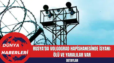 Rusya'da Volgograd Hapishanesinde İsyanı: Ölü ve Yaralılar Var