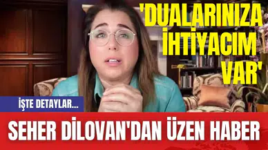 Seher Dilovan'dan Üzen Haber: 'Dualarınıza İhtiyacım Var'