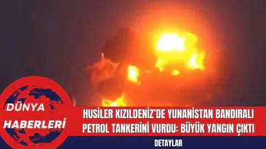 Husiler Kızıldeniz’de Yunanistan Bandıralı Petrol Tankerini Vurdu: Büyük Yangın Çıktı