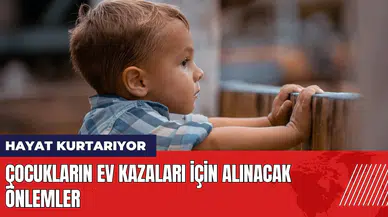 Çocukların ev kazaları için alınacak önlemler