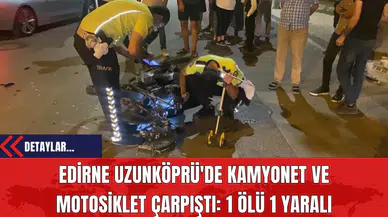 Edirne Uzunköprü'de Kamyonet ve Motosiklet Çarpıştı: 1 Ölü 1 Yaralı